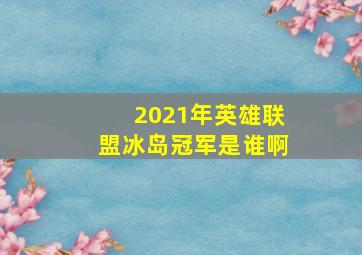 2021年英雄联盟冰岛冠军是谁啊