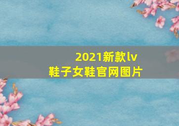 2021新款lv鞋子女鞋官网图片