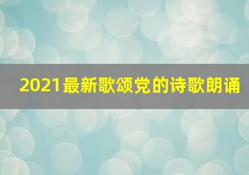 2021最新歌颂党的诗歌朗诵