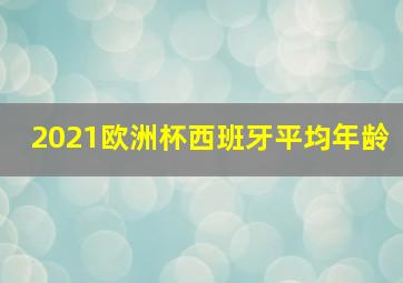 2021欧洲杯西班牙平均年龄