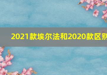 2021款埃尔法和2020款区别