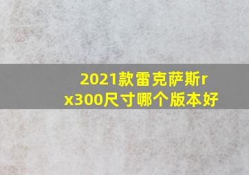 2021款雷克萨斯rx300尺寸哪个版本好