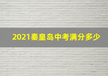 2021秦皇岛中考满分多少