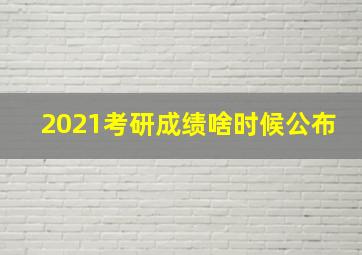 2021考研成绩啥时候公布