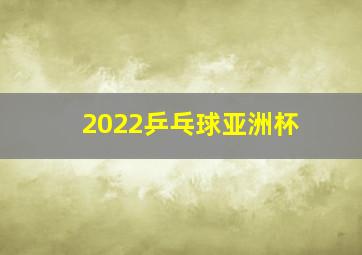 2022乒乓球亚洲杯