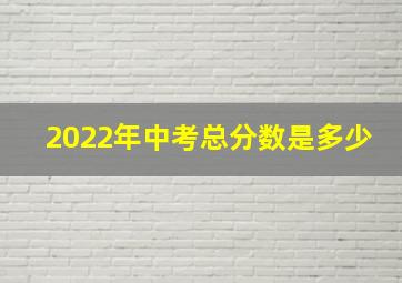 2022年中考总分数是多少