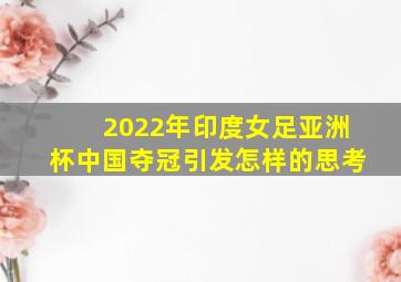 2022年印度女足亚洲杯中国夺冠引发怎样的思考