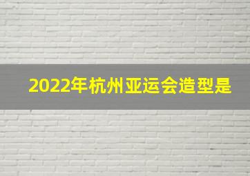 2022年杭州亚运会造型是