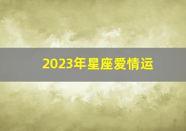 2023年星座爱情运