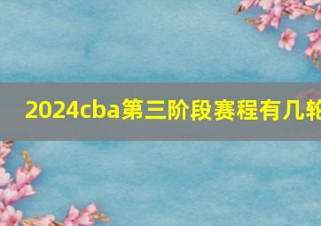 2024cba第三阶段赛程有几轮