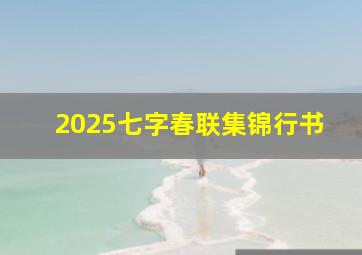 2025七字春联集锦行书