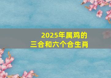 2025年属鸡的三合和六个合生肖