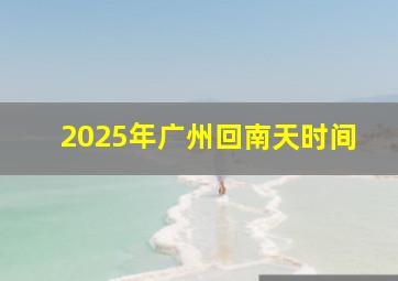 2025年广州回南天时间