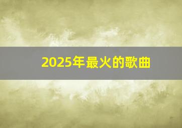 2025年最火的歌曲