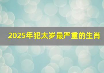 2025年犯太岁最严重的生肖