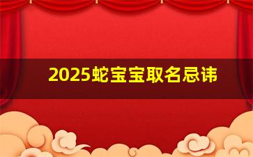 2025蛇宝宝取名忌讳