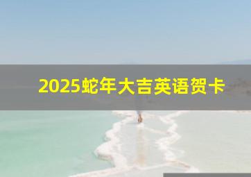 2025蛇年大吉英语贺卡