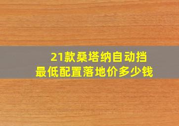 21款桑塔纳自动挡最低配置落地价多少钱