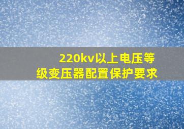 220kv以上电压等级变压器配置保护要求