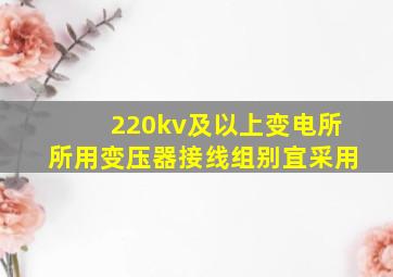 220kv及以上变电所所用变压器接线组别宜采用