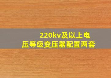 220kv及以上电压等级变压器配置两套