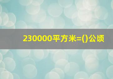 230000平方米=()公顷