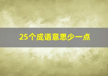 25个成语意思少一点