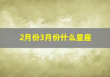 2月份3月份什么星座