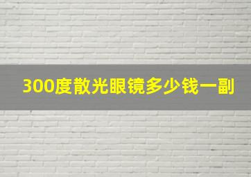 300度散光眼镜多少钱一副