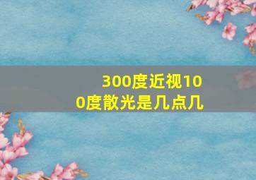 300度近视100度散光是几点几