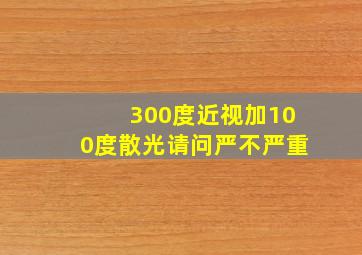 300度近视加100度散光请问严不严重