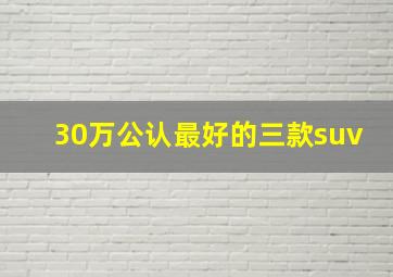 30万公认最好的三款suv