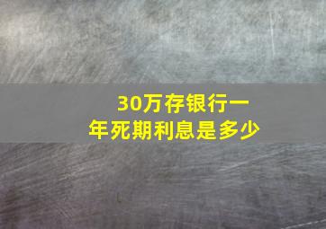 30万存银行一年死期利息是多少