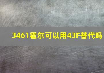 3461霍尔可以用43F替代吗