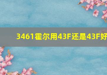 3461霍尔用43F还是43F好