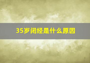 35岁闭经是什么原因