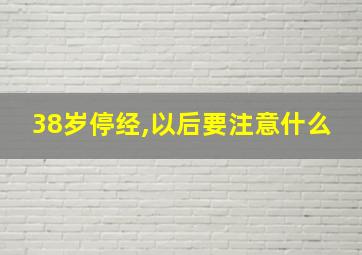 38岁停经,以后要注意什么