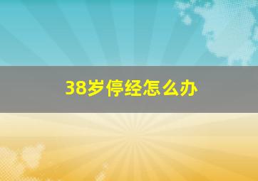 38岁停经怎么办