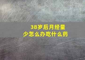 38岁后月经量少怎么办吃什么药