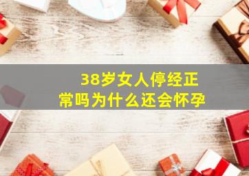 38岁女人停经正常吗为什么还会怀孕