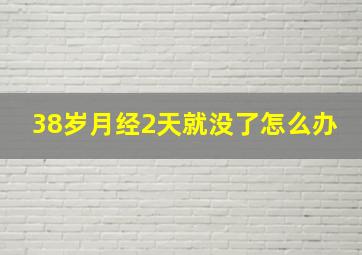 38岁月经2天就没了怎么办