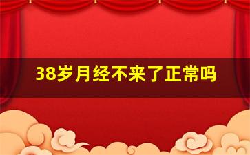 38岁月经不来了正常吗