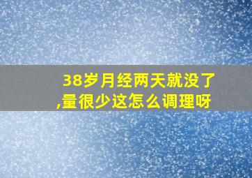 38岁月经两天就没了,量很少这怎么调理呀