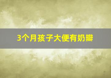 3个月孩子大便有奶瓣