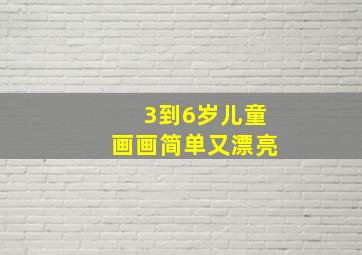 3到6岁儿童画画简单又漂亮