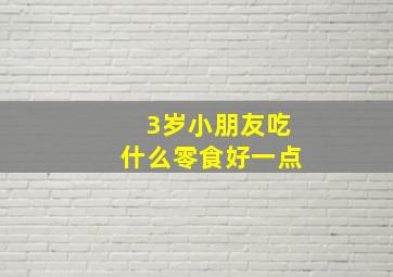 3岁小朋友吃什么零食好一点