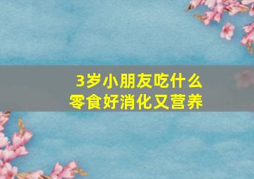 3岁小朋友吃什么零食好消化又营养