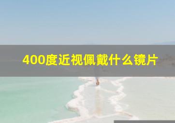 400度近视佩戴什么镜片