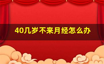 40几岁不来月经怎么办