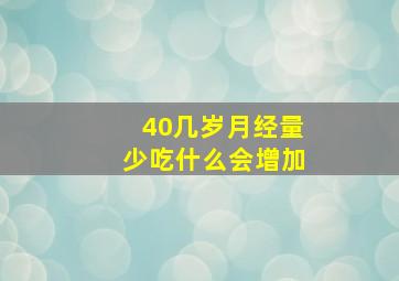 40几岁月经量少吃什么会增加